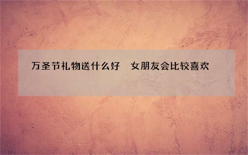 万圣节礼物送什么好 女朋友会比较喜欢